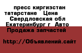 пресс киргизстан татарстане › Цена ­ 174 - Свердловская обл., Екатеринбург г. Авто » Продажа запчастей   